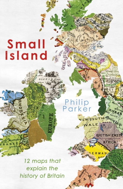 Small Island : 12 Maps That Explain The History of Britain-9780241368268