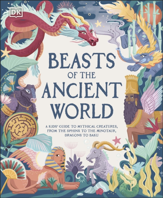 Beasts of the Ancient World : A Kids' Guide to Mythical Creatures, from the Sphinx to the Minotaur, Dragons to Baku-9780241569078