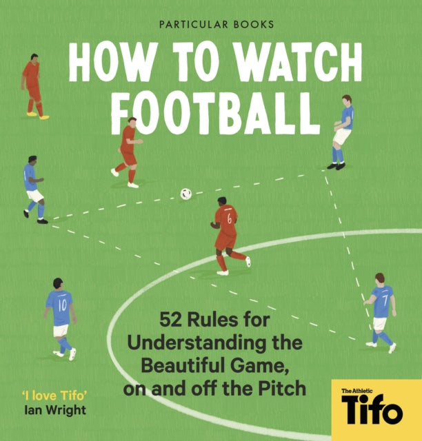 How To Watch Football : 52 Rules for Understanding the Beautiful Game, On and Off the Pitch-9780241609378