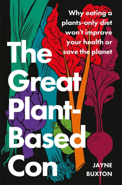 The Great Plant-Based Con : Why eating a plants-only diet won't improve your health or save the planet-9780349427959