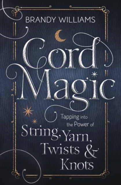 Cord Magic : Tapping into the Power of String, Yarn, Twists and Knots-9780738766058