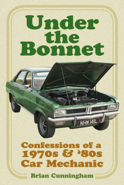 Under the Bonnet : Confessions of a 1970s & '80s Car Mechanic-9780750995665