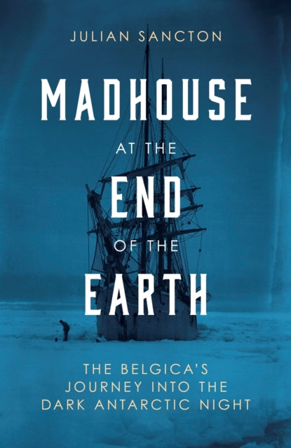 Madhouse at the End of the Earth : The Belgica's Journey into the Dark Antarctic Night-9780753553442