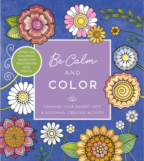 Be Calm and Color : Channel Your Anxiety into a Soothing, Creative Activity - Over 100 Coloring Pages for Meditation and Peace-9780785842859