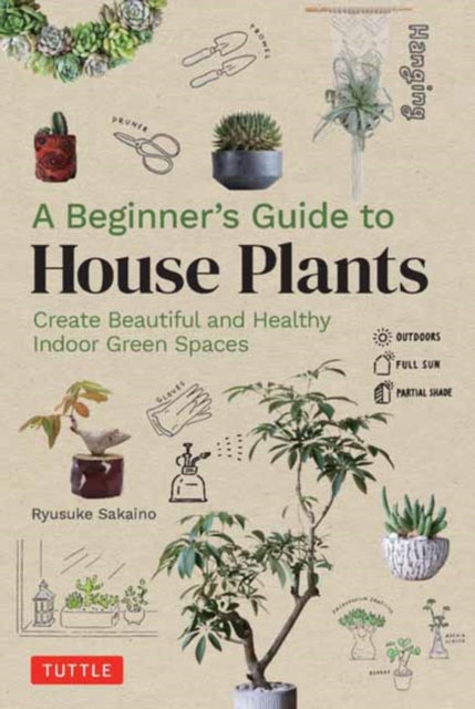 A Beginner's Guide to House Plants : Creating Beautiful and Healthy Green Spaces in Your Home-9780804855099