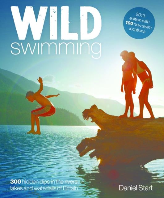 Wild Swimming : 400 Hidden Dips in the Rivers, Lakes and Waterfalls of Britain-9780957157330