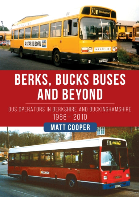 Berks, Bucks Buses and Beyond : Bus Operators in Berkshire and Buckinghamshire 1986-2010-9781398107861