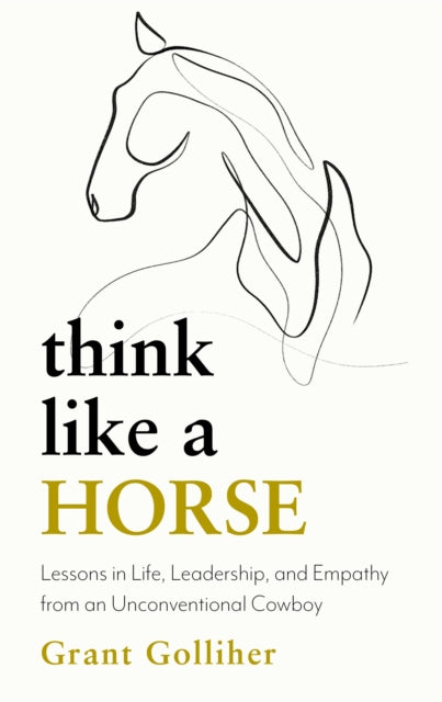 Think Like a Horse : Lessons in Life, Leadership and Empathy from an Unconventional Cowboy-9781399707077