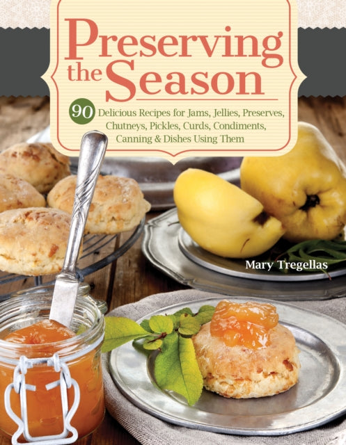 Preserving the Season : 90 Delicious Recipes for Jams, Jellies, Preserves, Chutneys, Pickles, Curds, Condiments, Canning & Dishes Using Them-9781504801225