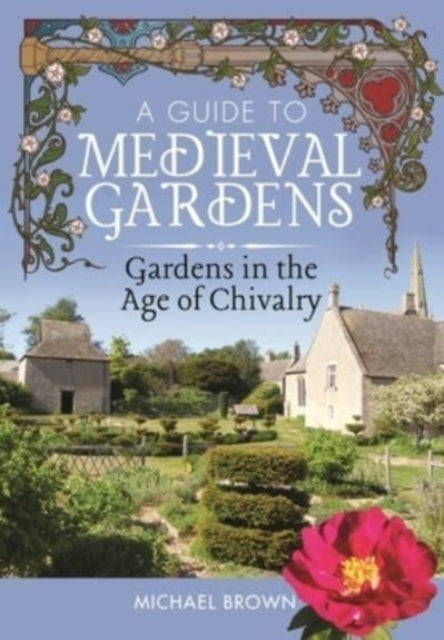 A Guide to Medieval Gardens : Gardens in the Age of Chivalry-9781526794543