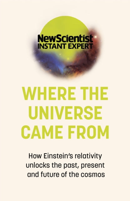 Where the Universe Came From : How Einstein's relativity unlocks the past, present and future of the cosmos-9781529381832