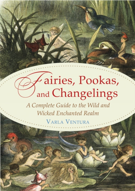 Fairies, Pookas, and Changelings : A Complete Guide to the Wild and Wicked Enchanted Realm-9781578636112