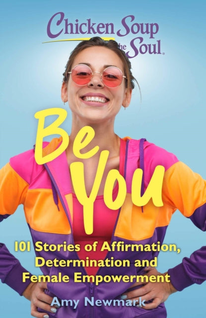 Chicken Soup for the Soul: Be You : 101 Stories of Affirmation, Determination and Female Empowerment-9781611590654
