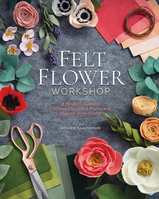 Felt Flower Workshop : A Modern Guide to Crafting Gorgeous Plants and Flowers from Fabric-9781644030417