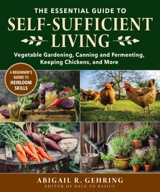 The Essential Guide to Self-Sufficient Living : Vegetable Gardening, Canning and Fermenting, Keeping Chickens, and More-9781680997118