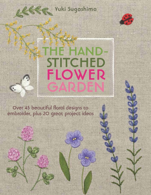 The Hand-Stitched Flower Garden : Over 45 Beautiful Floral Designs to Embroider, Plus 20 Great Project Ideas-9781782213017