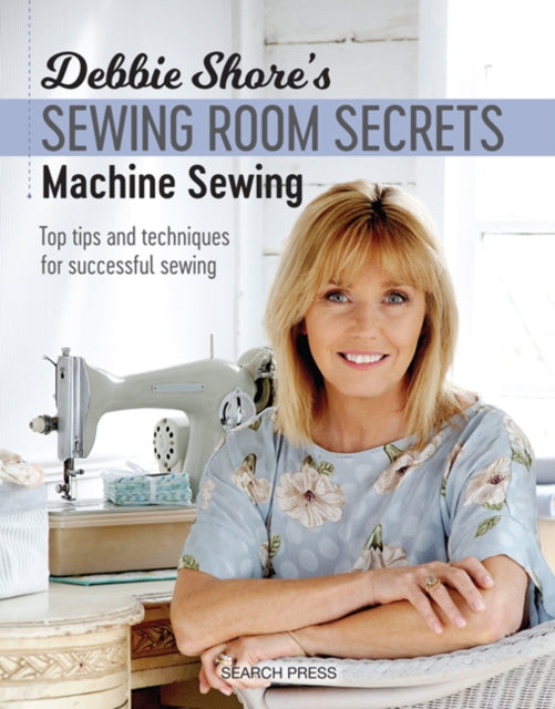Debbie Shore's Sewing Room Secrets: Machine Sewing : Top Tips and Techniques for Successful Sewing-9781782213369