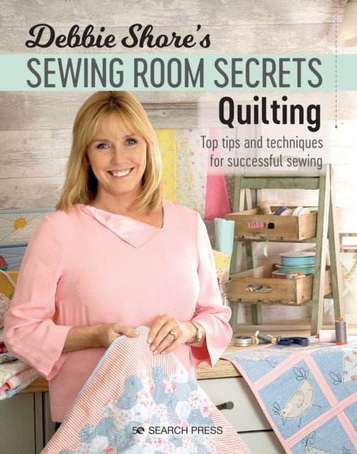 Debbie Shore's Sewing Room Secrets: Quilting : Top Tips and Techniques for Successful Sewing-9781782215479