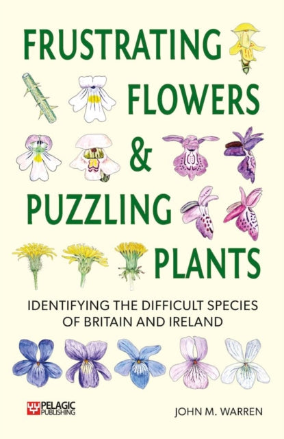 Frustrating Flowers and Puzzling Plants : Identifying the difficult species of Britain and Ireland-9781784273316