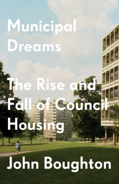 Municipal Dreams : The Rise and Fall of Council Housing-9781784787400