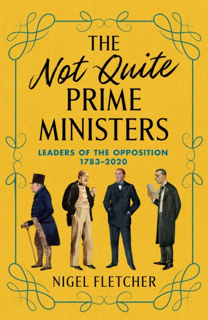 The Not Quite Prime Ministers : Leaders of the Opposition 1783-2020-9781785908101