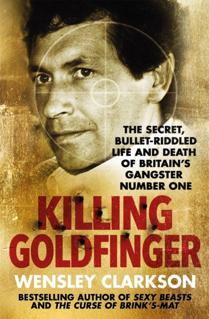Killing Goldfinger : The Secret, Bullet-Riddled Life and Death of Britain's Gangster Number One-9781786484888