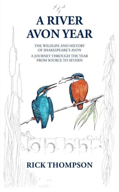A River Avon Year : The Wildlife and History of 'Shakespeare's Avon'.  A journey through the year from source to Severn.-9781803813615