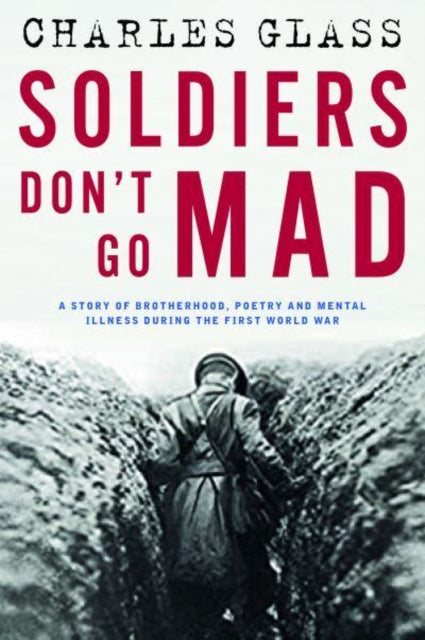 Soldiers Don't Go Mad : A Story of Brotherhood, Poetry and Mental Illness During the First World War-9781835010150