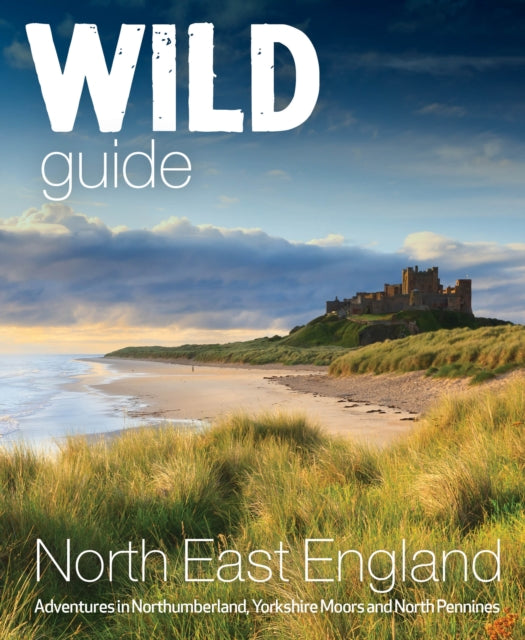 Wild Guide North East England : Hidden Adventures in Northumberland, the Yorkshire Moors, Wolds and North Pennines : 10-9781910636381