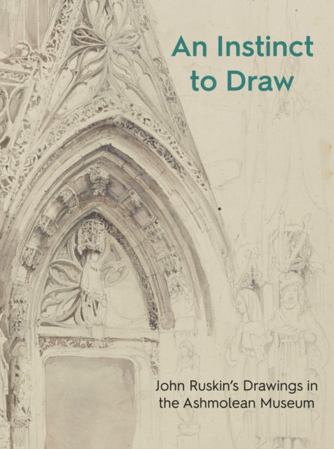 An Instinct to Draw : John Ruskin's Drawings in the Ashmolean Museum-9781910807453