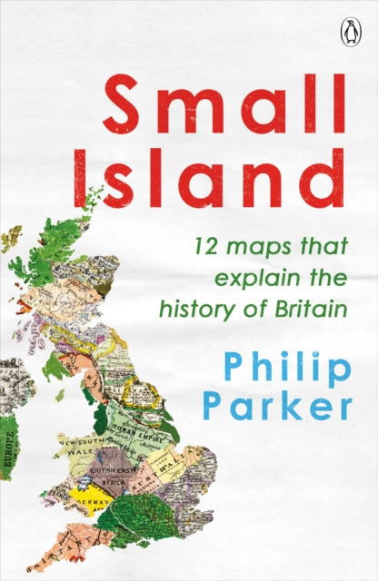 Small Island : 12 Maps That Explain The History of Britain-9780241368275