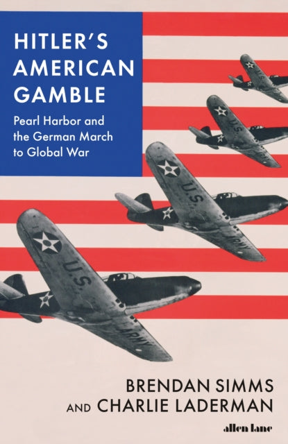Hitler's American Gamble : Pearl Harbor and the German March to Global War-9780241423509