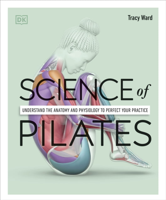 Science of Pilates : Understand the Anatomy and Physiology to Perfect Your Practice-9780241580578