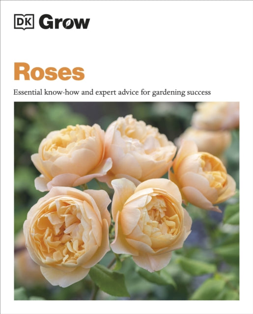 Grow Roses : Essential Know-how and Expert Advice for Gardening Success-9780241648742