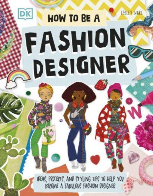 How To Be A Fashion Designer : Ideas, Projects, and Styling Tips to Help You Become a Fabulous Fashion Designer-9780241678886