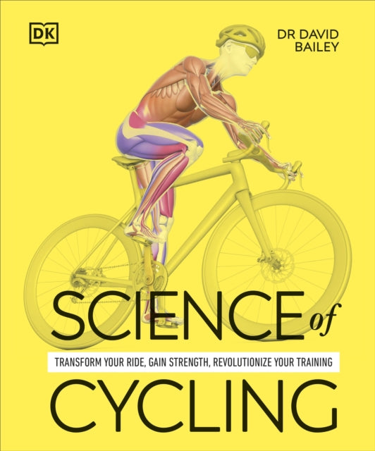 Science of Cycling : Transform Your Ride, Gain Strength, Revolutionize Your Training-9780241722565