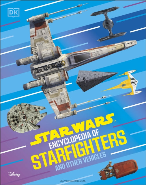 Star Wars Encyclopedia of Starfighters and Other Vehicles : Discover More Than 230 Vehicles From a Galaxy Far, Far Away!-9780241722701