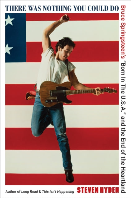 There Was Nothing You Could Do : Bruce Springsteen’s “Born In The U.S.A.” and the End of the Heartland-9780306832062