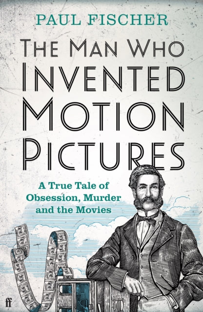 The Man Who Invented Motion Pictures : A True Tale of Obsession, Murder and the Movies-9780571348640