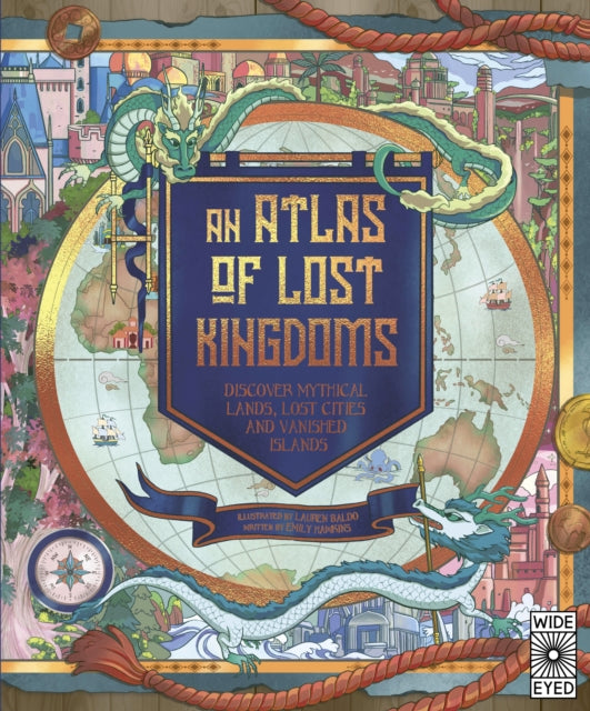 An Atlas of Lost Kingdoms : Discover Mythical Lands, Lost Cities and Vanished Islands-9780711262805