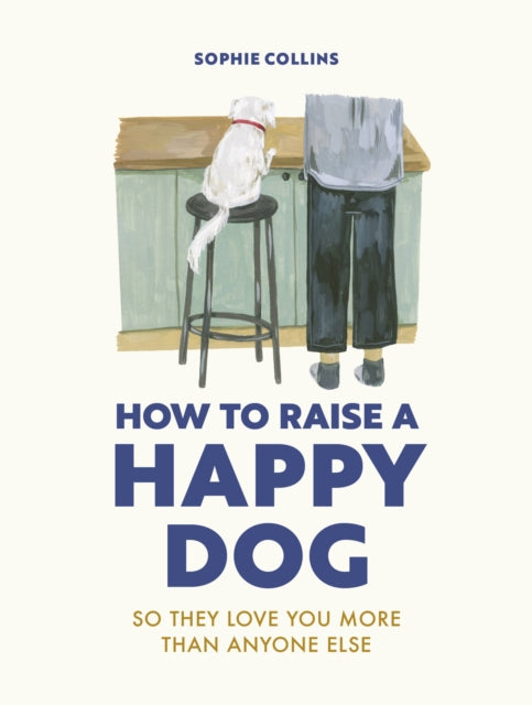 How to Raise a Happy Dog : So they love you (more than anyone else)-9780711281769