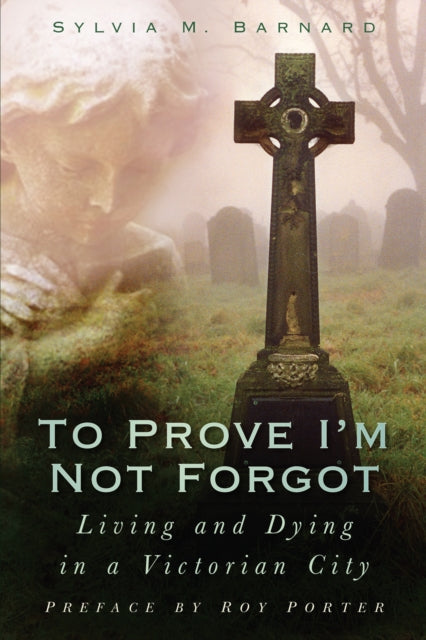 To Prove I'm Not Forgot : Living and Dying in a Victorian City-9780750950602