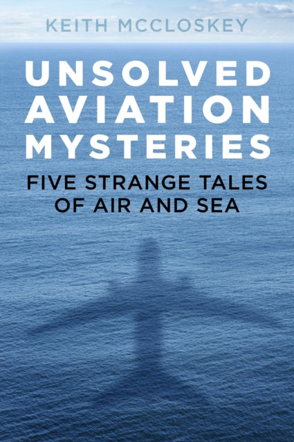 Unsolved Aviation Mysteries : Five Strange Tales of Air and Sea-9780750992589