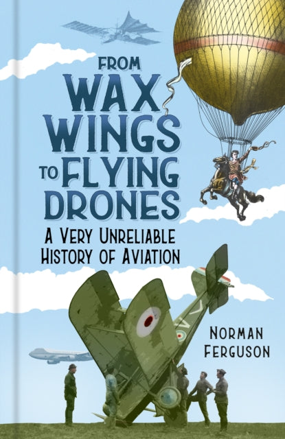 From Wax Wings to Flying Drones : A Very Unreliable History of Aviation-9780750999731