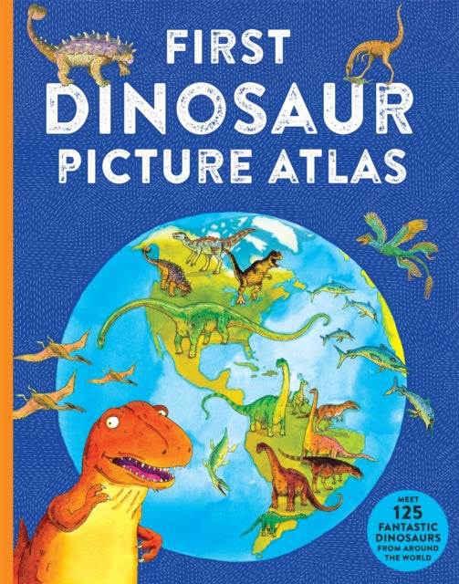 First Dinosaur Picture Atlas : Meet 125 Fantastic Dinosaurs From Around the World-9780753448229