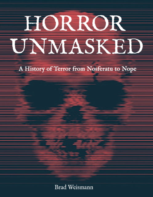 Horror Unmasked : A History of Terror from Nosferatu to Nope-9780760376799