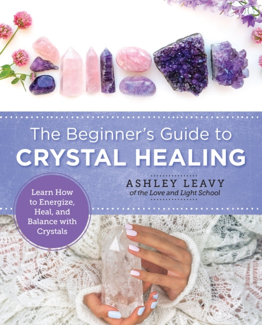 The Beginner's Guide to Crystal Healing : Learn How to Energize, Heal, and Balance with Crystals-9780760380079