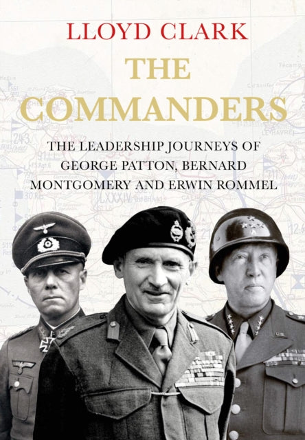 The Commanders : The Leadership Journeys of George Patton, Bernard Montgomery and Erwin Rommel-9780857897282