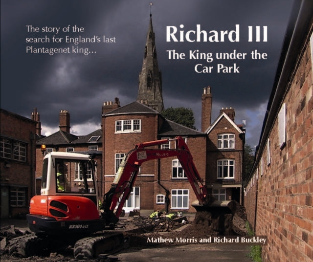 Richard III: The King Under the Car Park : The Story of the Search for England's Last Plantagenet King-9780957479227