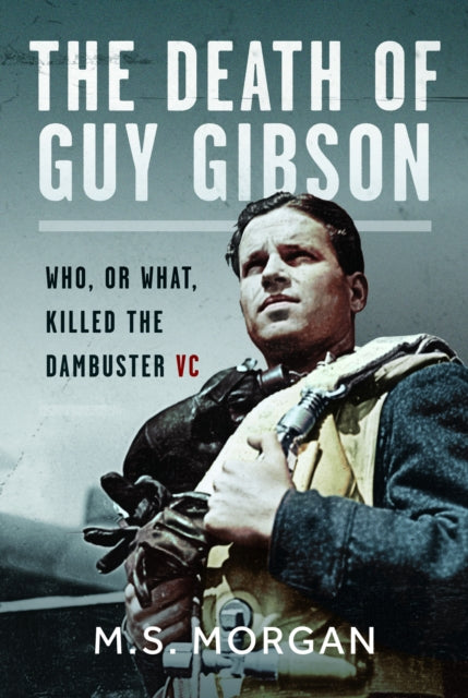 The Death of Guy Gibson : Who, or What, Killed the Dambuster VC-9781036119379